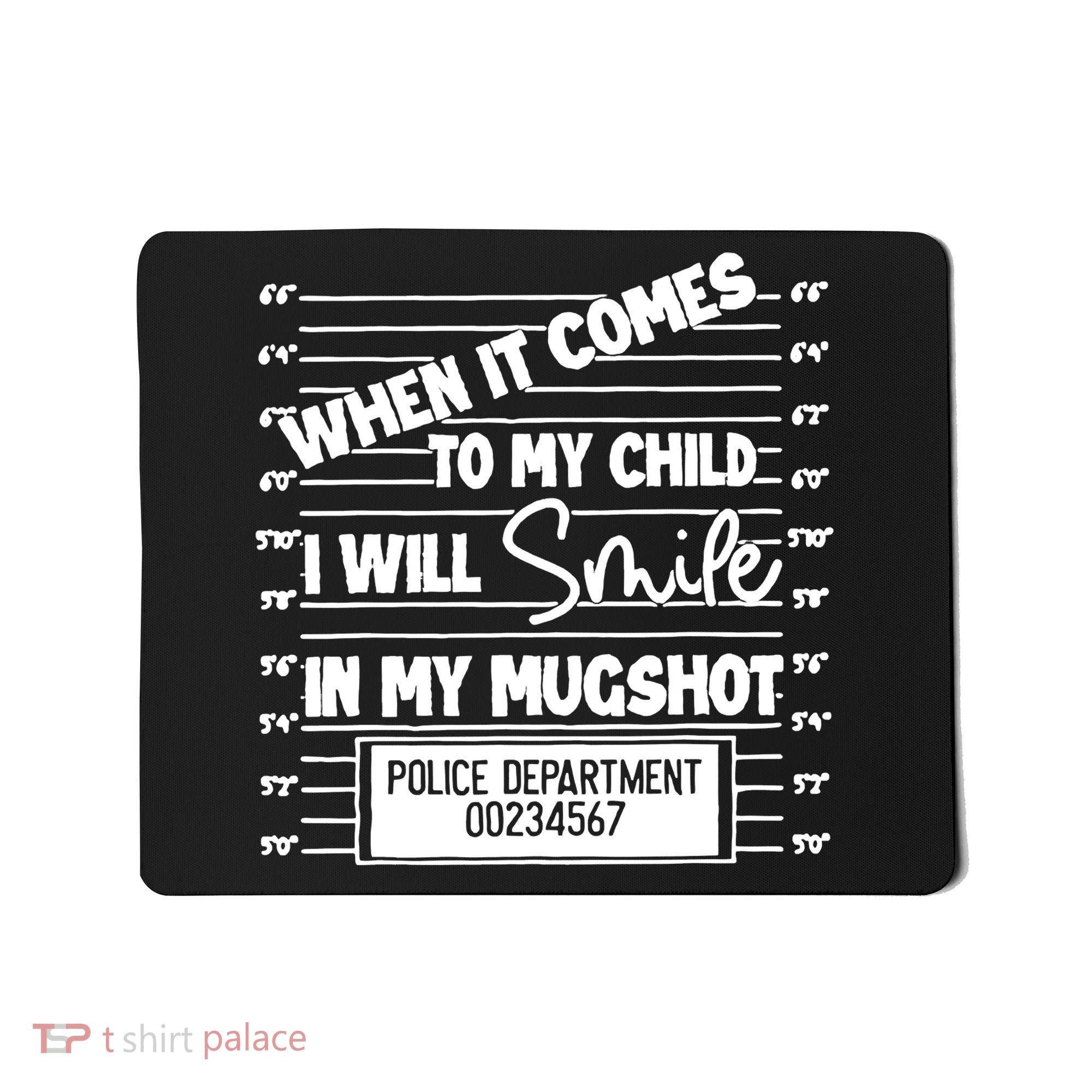 When It Comes To My Child I Will Smile In My Mugshot Mousepad