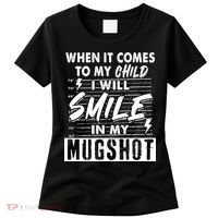 When It Comes To My Child I Will Smile In My Mugshot Women's T-Shirt thumb 0