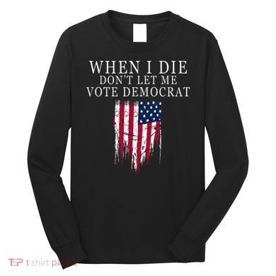 When I Die DonT Let Me Vote Democrat Long Sleeve Shirt