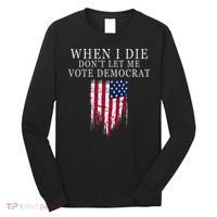 When I Die DonT Let Me Vote Democrat Long Sleeve Shirt thumb 0