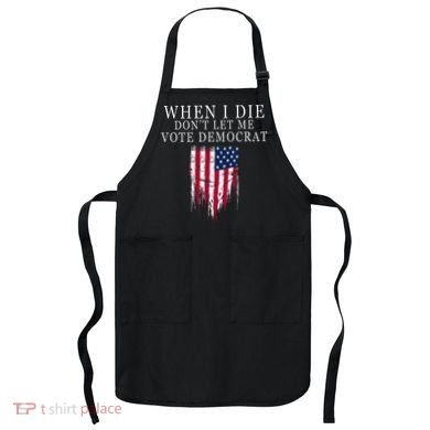 When I Die DonT Let Me Vote Democrat Apron