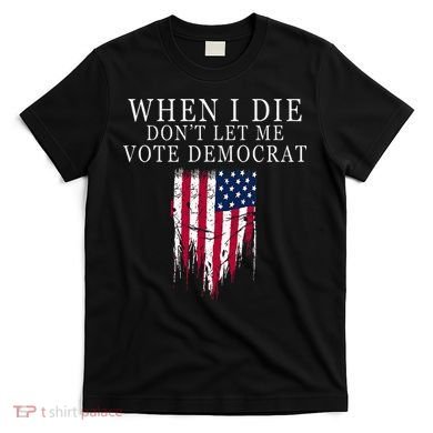 When I Die DonT Let Me Vote Democrat T-Shirt