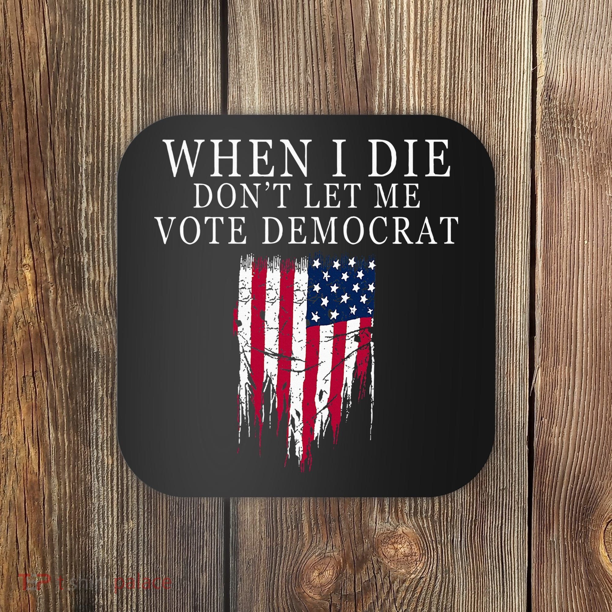 When I Die DonT Let Me Vote Democrat Coaster