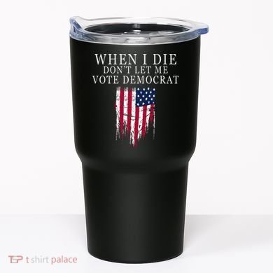 When I Die DonT Let Me Vote Democrat Tumbler