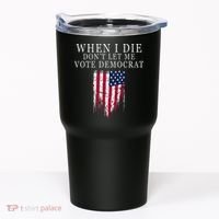 When I Die DonT Let Me Vote Democrat Tumbler thumb 0