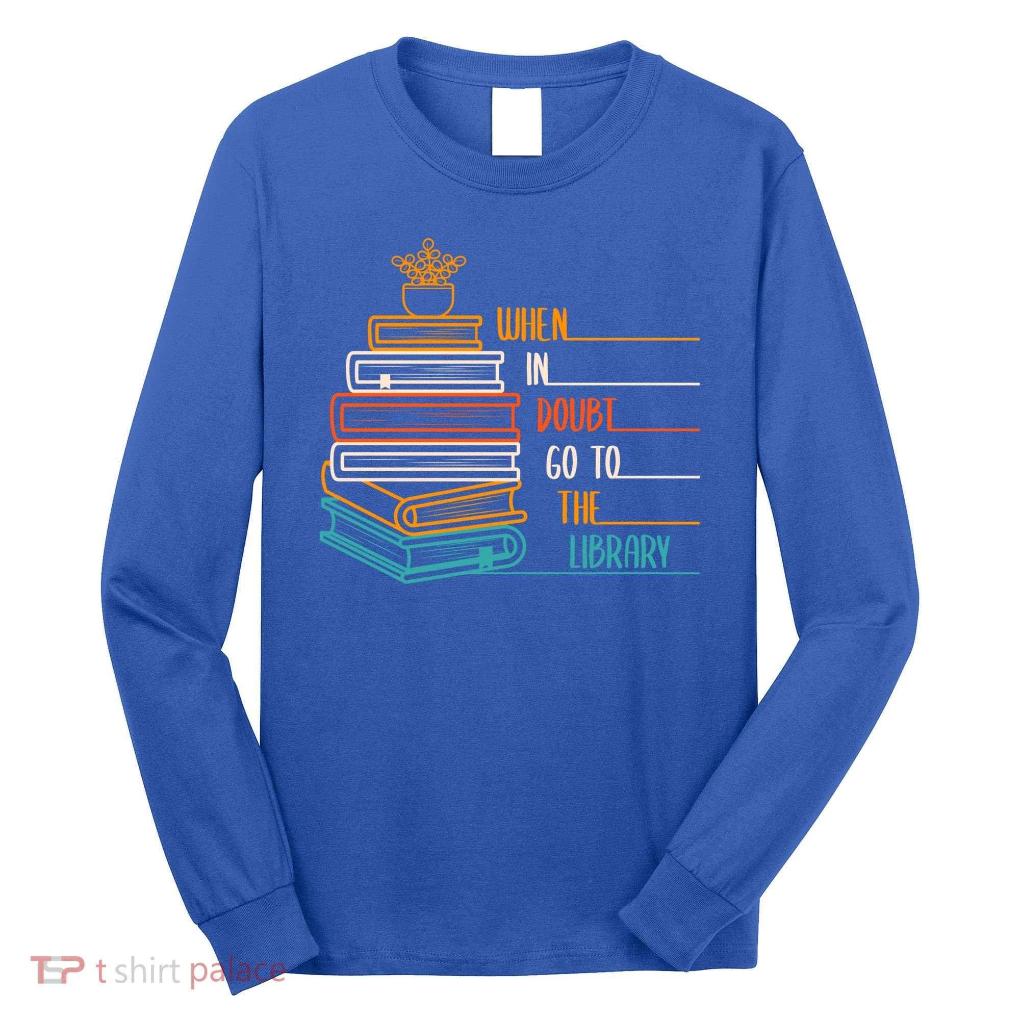 When In Doubt Go To The Library Funny Sarcastic Book Reading Meaningful Gift Long Sleeve Shirt