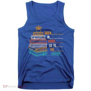 When In Doubt Go To The Library Funny Sarcastic Book Reading Meaningful Gift Tank Top
