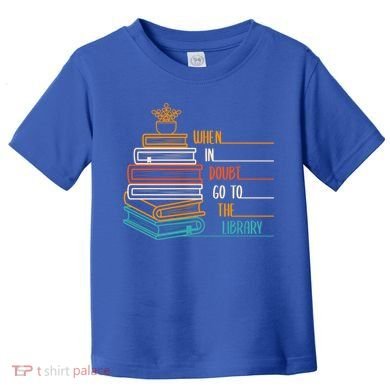 When In Doubt Go To The Library Funny Sarcastic Book Reading Meaningful Gift Toddler T-Shirt