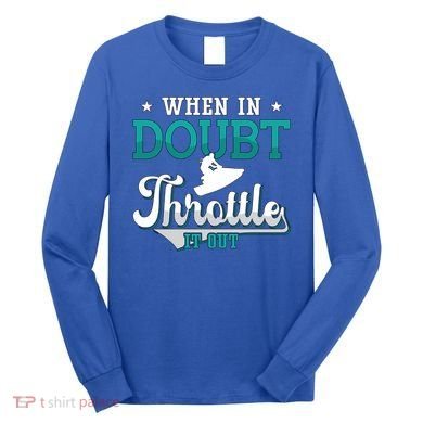 When In Doubt Throttle It Out Jet Ski Ride Jet Skiing Jetski Gift Long Sleeve Shirt