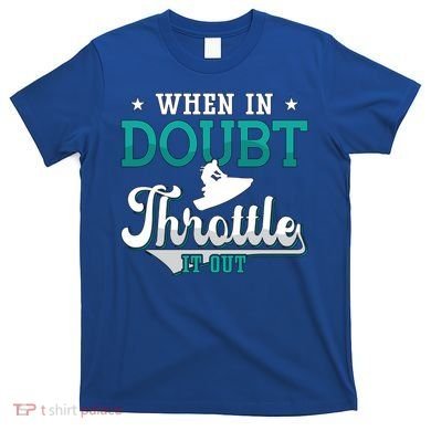 When In Doubt Throttle It Out Jet Ski Ride Jet Skiing Jetski Gift T-Shirt