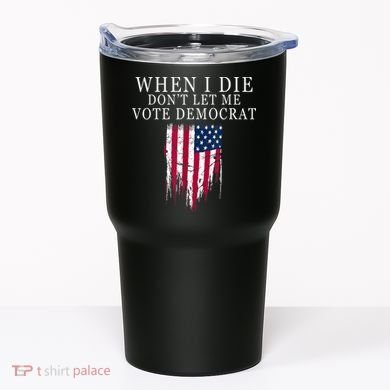 When I Die Don't Let Me Vote Democrat Tumbler