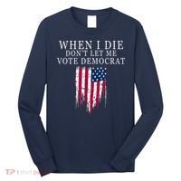 When I Die Don't Let Me Vote Democrat Long Sleeve Shirt thumb 0