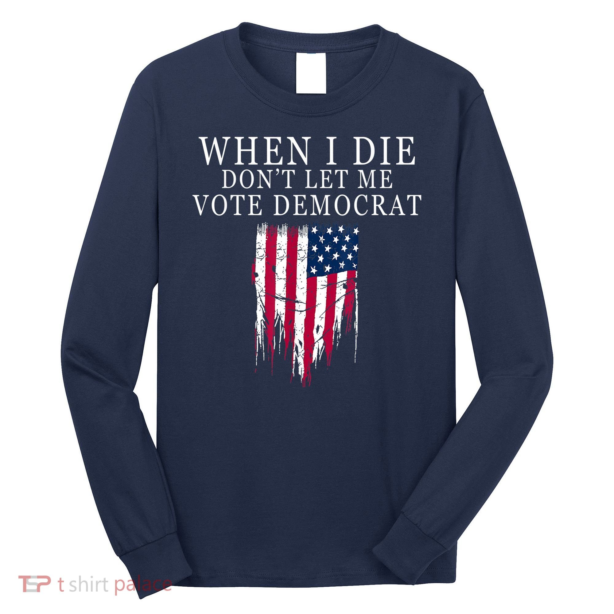 When I Die Don't Let Me Vote Democrat Long Sleeve Shirt