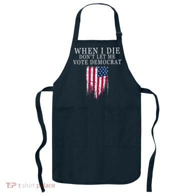 When I Die Don't Let Me Vote Democrat Apron