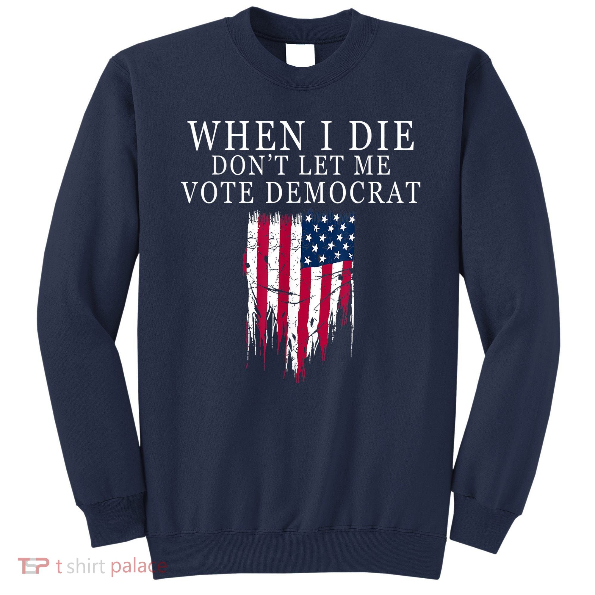 When I Die Don't Let Me Vote Democrat Sweatshirt
