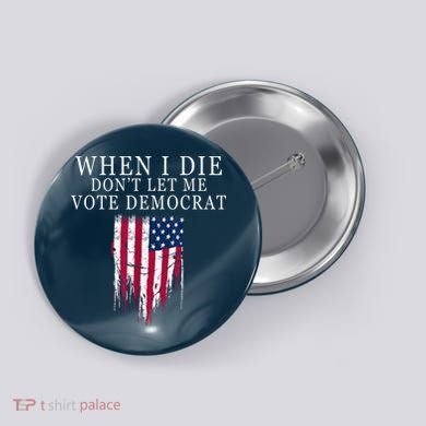 When I Die Don't Let Me Vote Democrat Button