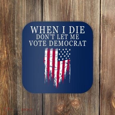 When I Die Don't Let Me Vote Democrat Coaster