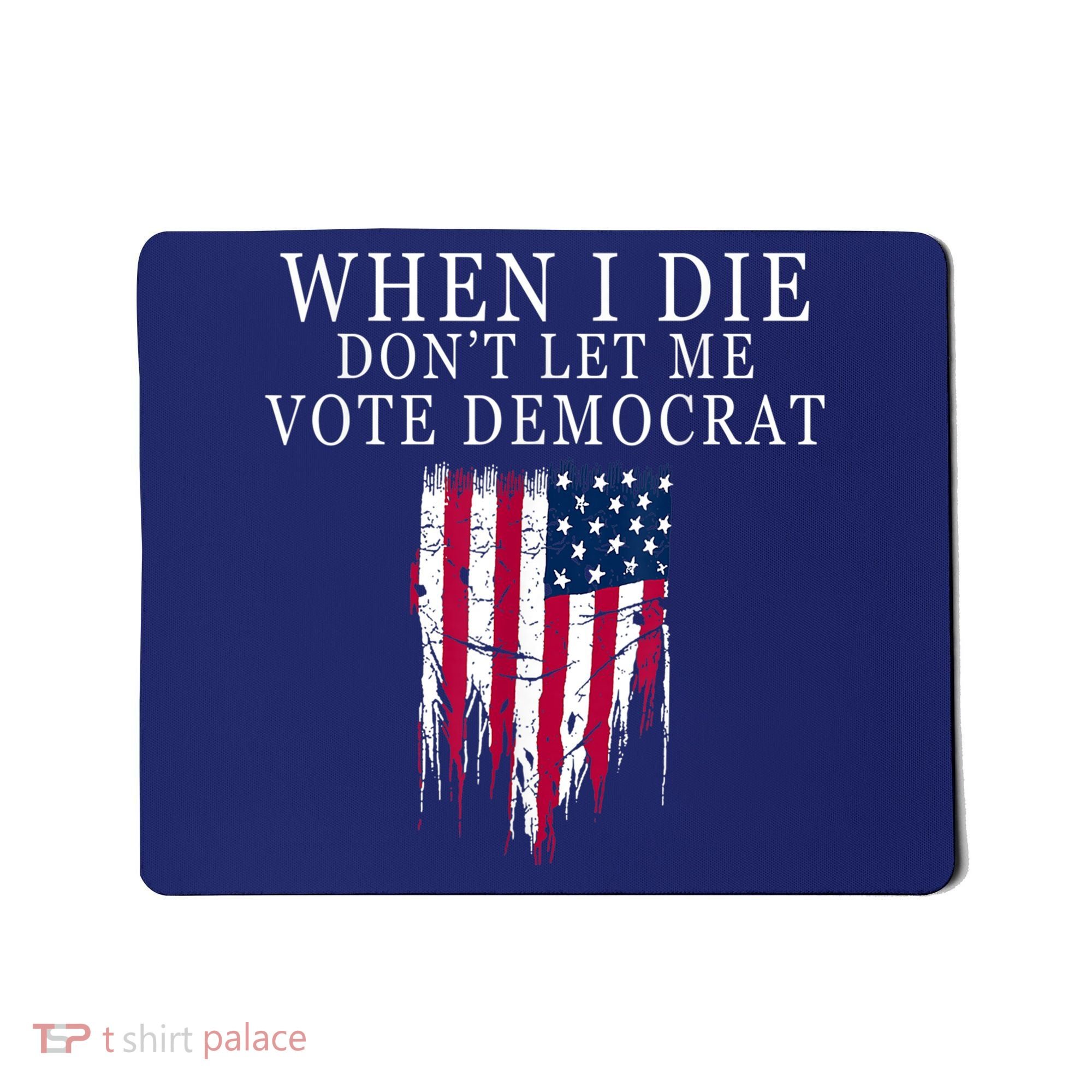 When I Die Don't Let Me Vote Democrat Mousepad