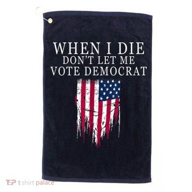 When I Die Don't Let Me Vote Democrat Golf Towel