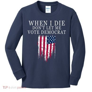 When I Die Don't Let Me Vote Democrat Kids Long Sleeve Shirt