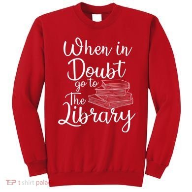When In Doubt Go To The Library For Readers , Bookworm Sweatshirt