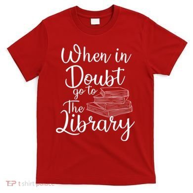 When In Doubt Go To The Library For Readers , Bookworm T-Shirt