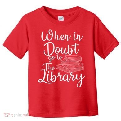 When In Doubt Go To The Library For Readers , Bookworm Toddler T-Shirt