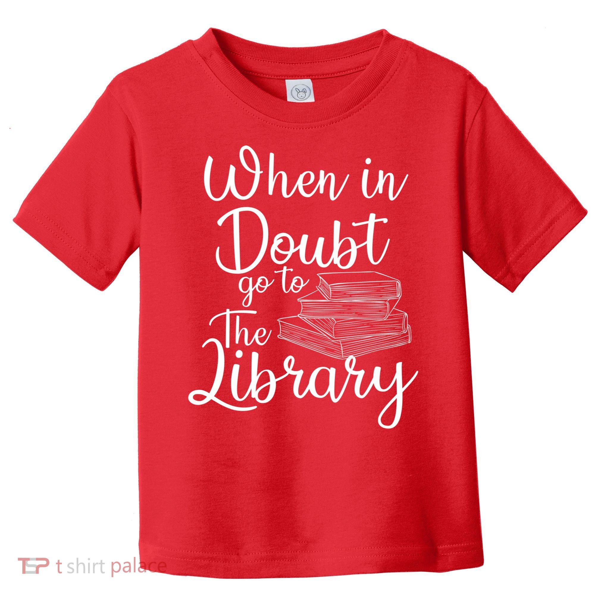 When In Doubt Go To The Library For Readers , Bookworm Toddler T-Shirt