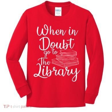 When In Doubt Go To The Library For Readers , Bookworm Kids Long Sleeve Shirt