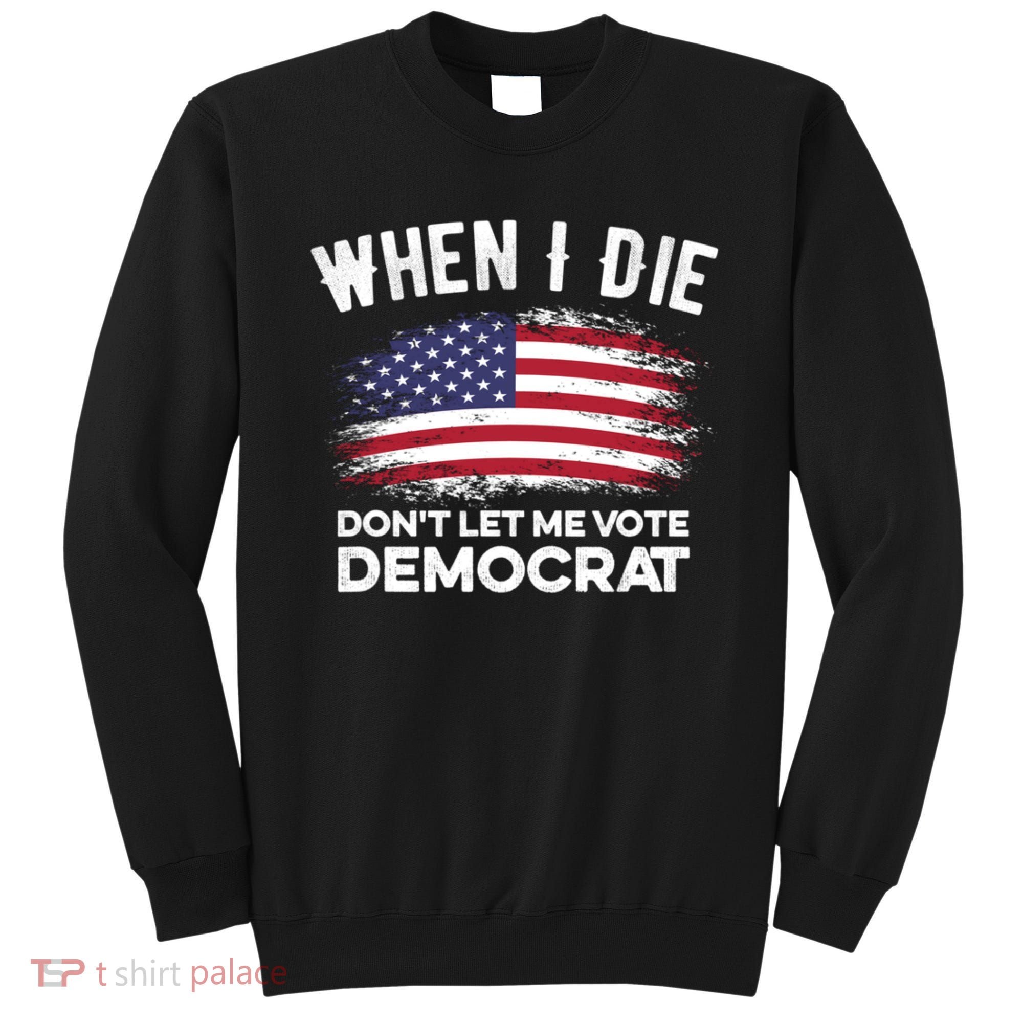 When I Die Don't Let Me Vote Democrat Anti Biden Flag Sweatshirt