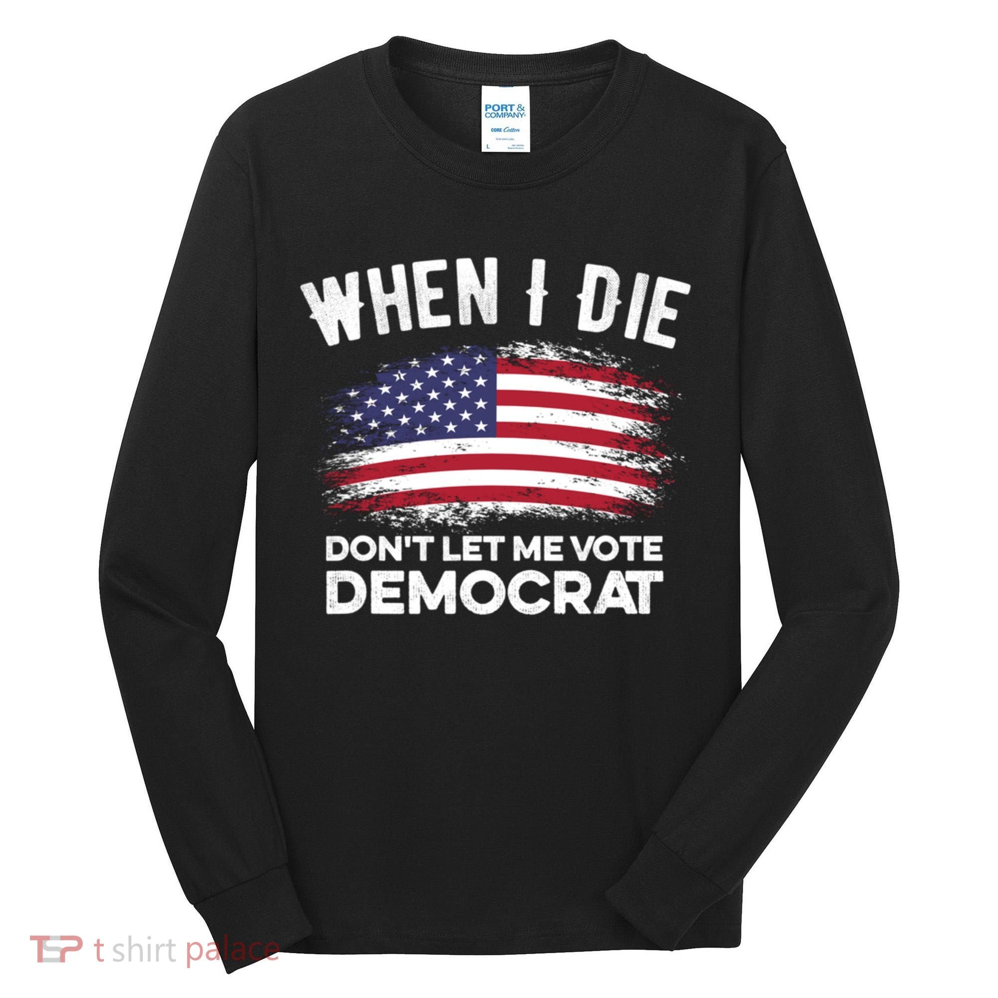 When I Die Don't Let Me Vote Democrat Anti Biden Flag Tall Long Sleeve Shirt