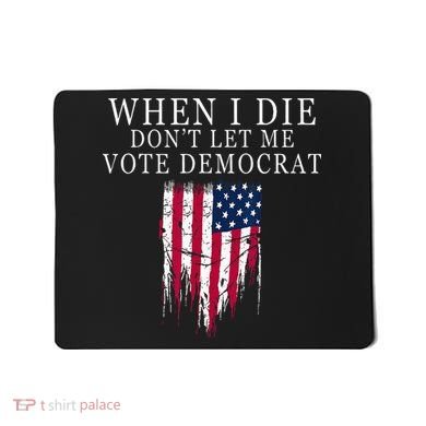 When I Die Dont Let Me Vote Democrat Mousepad