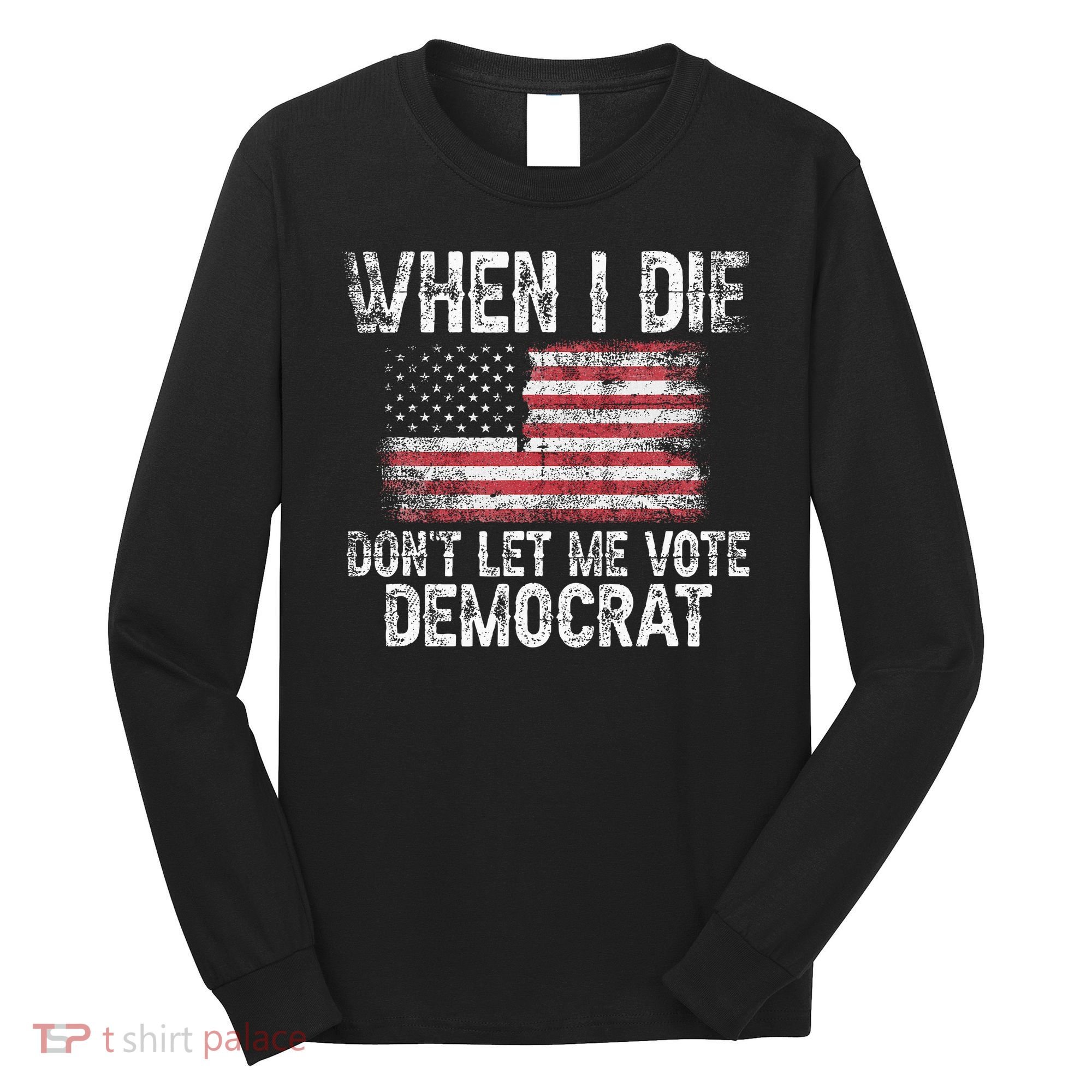 When I Die DonT Let Me Vote Democrat Flag 4th Of July Long Sleeve Shirt