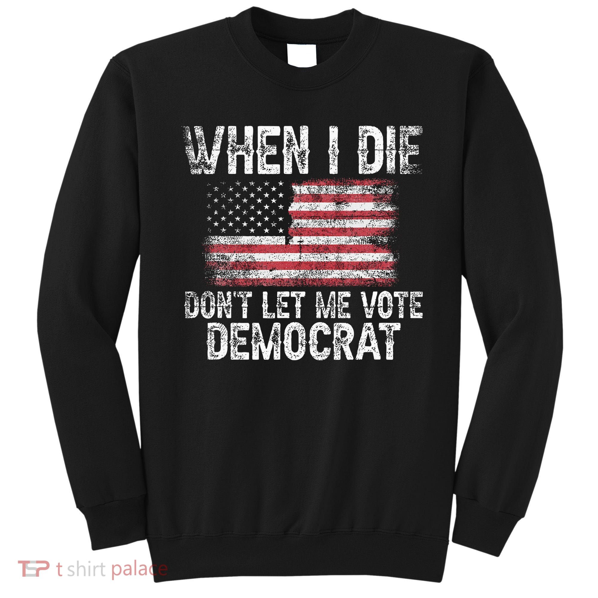 When I Die DonT Let Me Vote Democrat Flag 4th Of July Sweatshirt