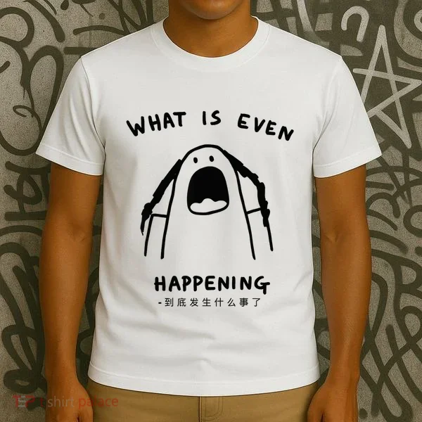 What Is Even Happening T-Shirt