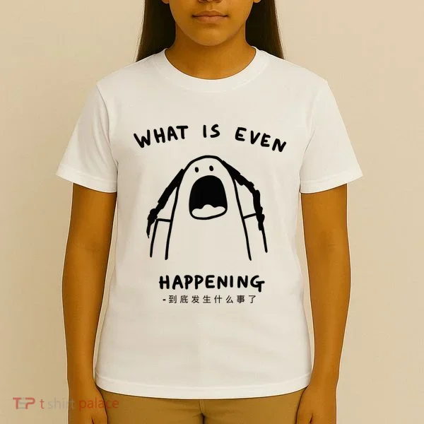 What Is Even Happening T-Shirt
