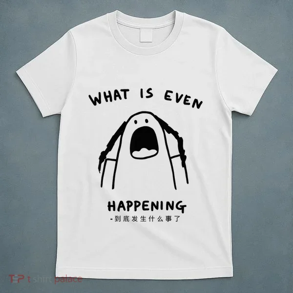 What Is Even Happening T-Shirt