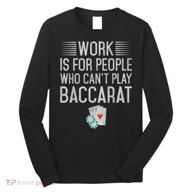 Work Is For People Who Can't Play Baccarat Long Sleeve Shirt