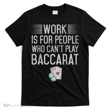 Work Is For People Who Can't Play Baccarat T-Shirt