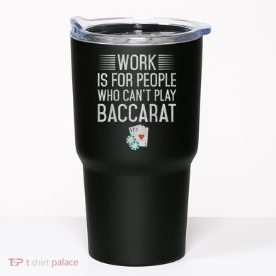 Work Is For People Who Can't Play Baccarat Tumbler