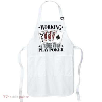 Working Is For People Who Can't Play Poker Apron