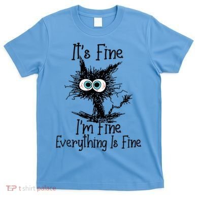 Wo It's Fine I'm Fine Everything Is Fine Funny Cat Gift T-Shirt