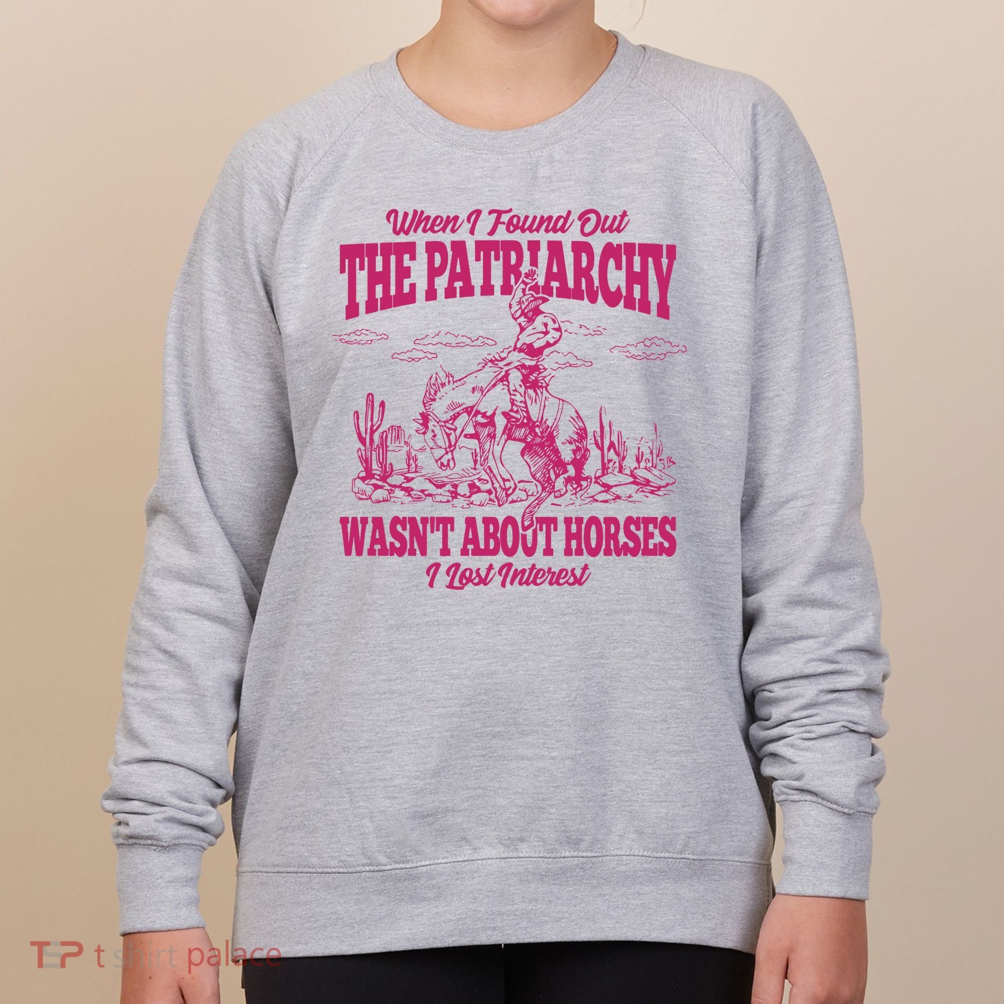 When I Found Out The Patriarchy Wasnt About Horses I Lost Interest Women's Sweatshirt