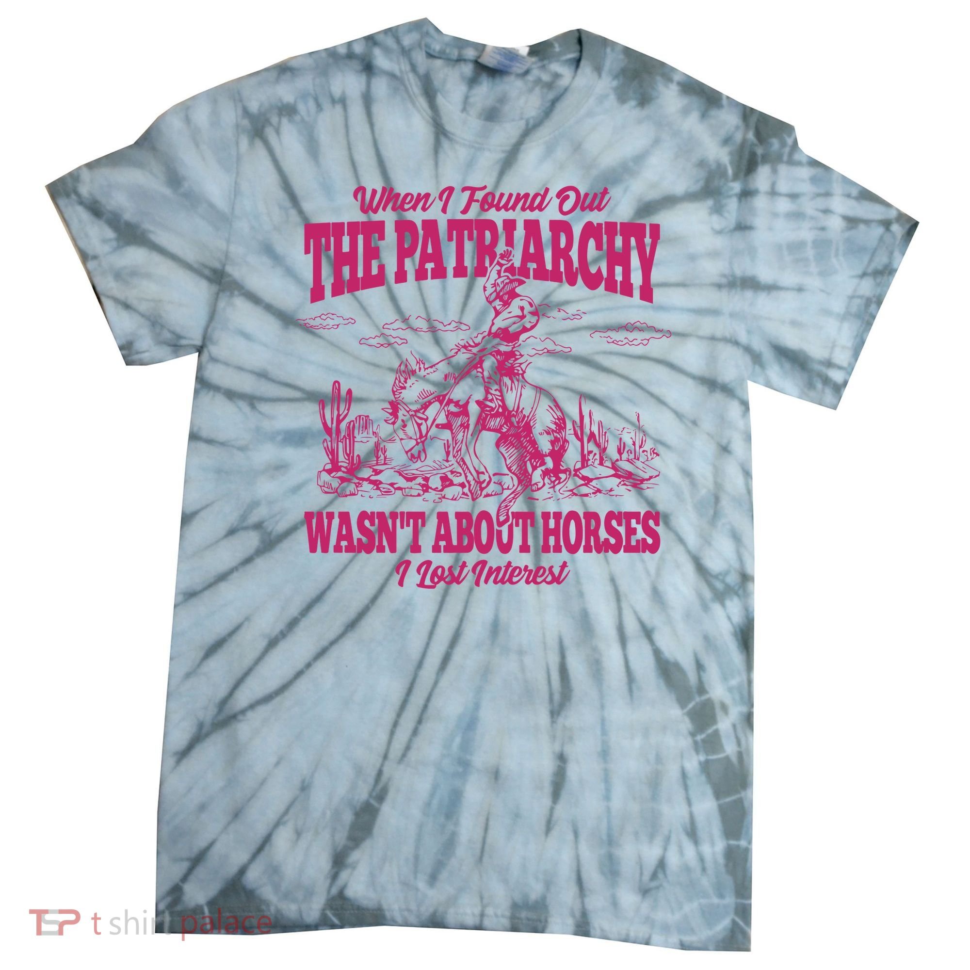 When I Found Out The Patriarchy Wasnt About Horses I Lost Interest Tie-Dye T-Shirt