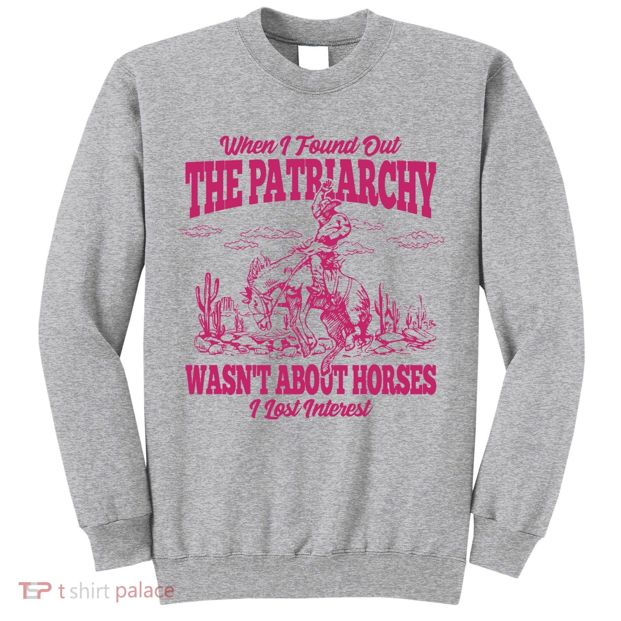 When I Found Out The Patriarchy Wasnt About Horses I Lost Interest Tall Sweatshirt