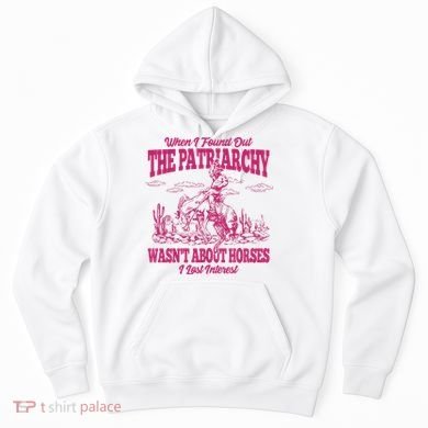 When I Found Out The Patriarchy Wasnt About Horses I Lost Interest Hoodie