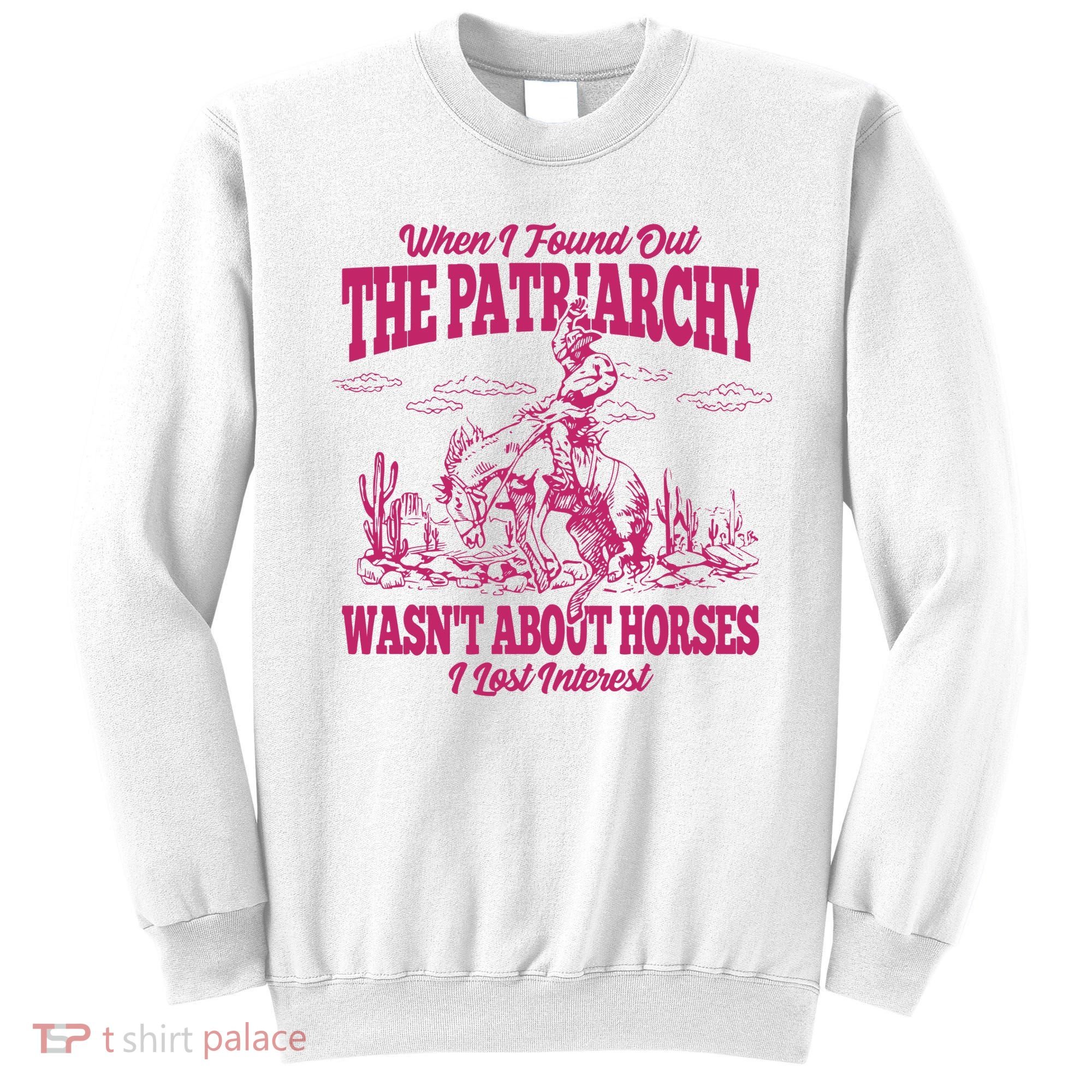 When I Found Out The Patriarchy Wasnt About Horses I Lost Interest Sweatshirt