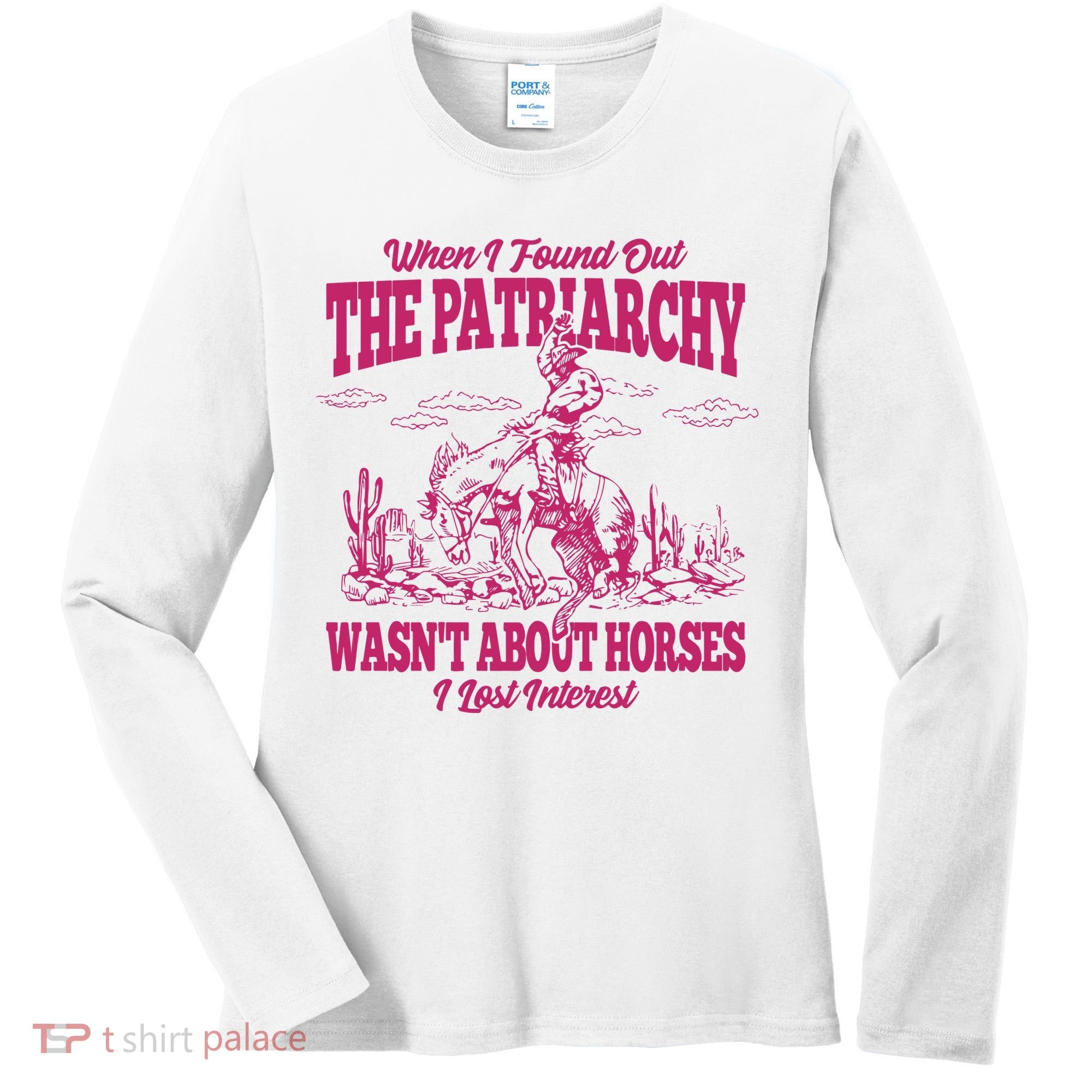 When I Found Out The Patriarchy Wasnt About Horses I Lost Interest Women's Long Sleeve Shirt