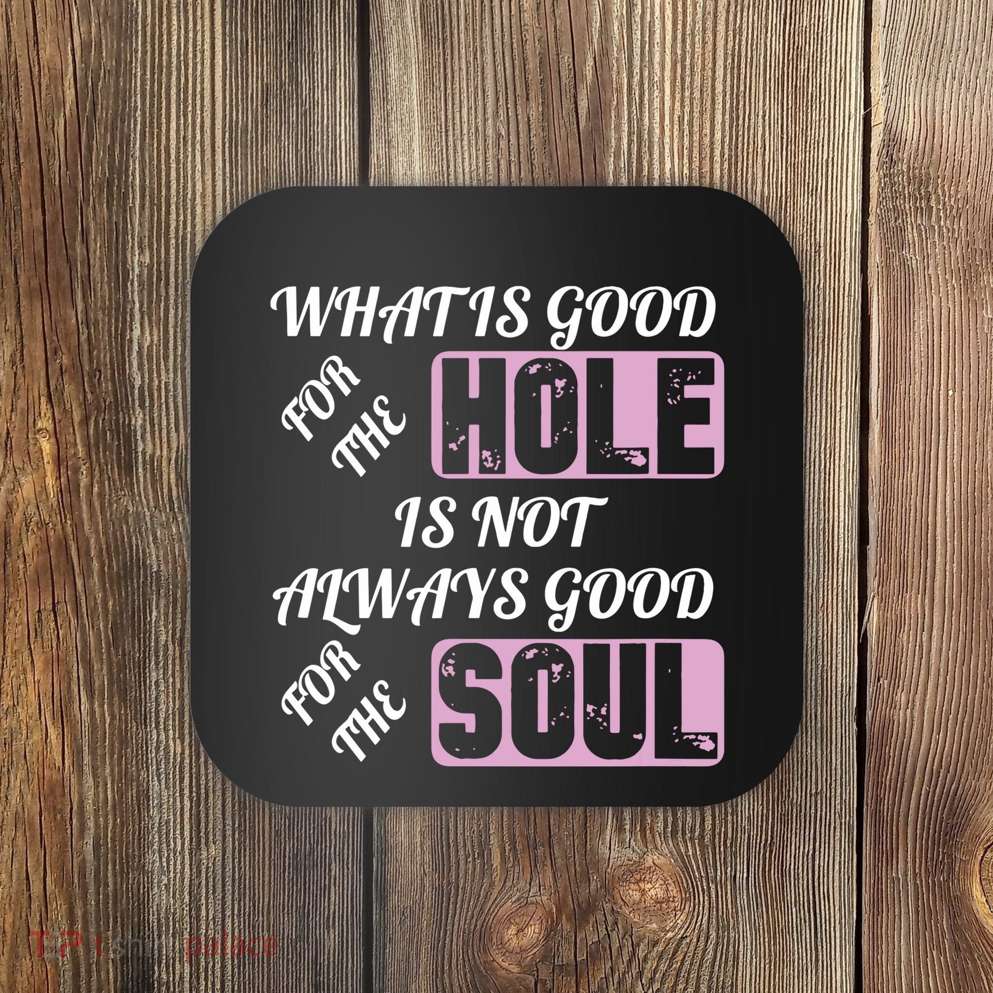 What Is Good For The Hole Is Not Always Good For The Soul Coaster