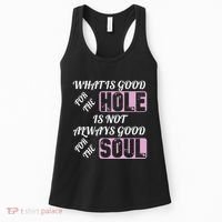What Is Good For The Hole Is Not Always Good For The Soul Women's Tank Top thumb 0